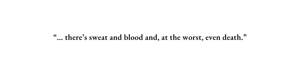 there s sweat and blood and at the worst even death